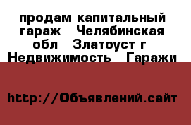 продам капитальный гараж - Челябинская обл., Златоуст г. Недвижимость » Гаражи   